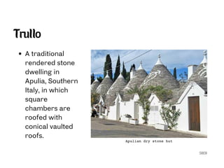 SECG
Trullo
A traditional
rendered stone
dwelling in
Apulia, Southern
Italy, in which
square
chambers are
roofed with
conical vaulted
roofs.
Apulian dry stone hut
 