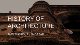 HISTORY OF
ARCHITECTURE
JAMI MASJID , AHEMDABAD
 