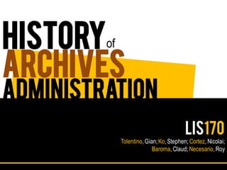 history 
of 
archivesadministrationLIS170Tolentino, Gian;Ko, Stephen; Cortez, Nicolai; Baroma, Claud;Necesario, Roy  