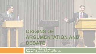 ORIGINS OF
ARGUMENTATION AND
DEBATE
Instructor : Salirick S. Andres
Course : Argumentation and Debate
 