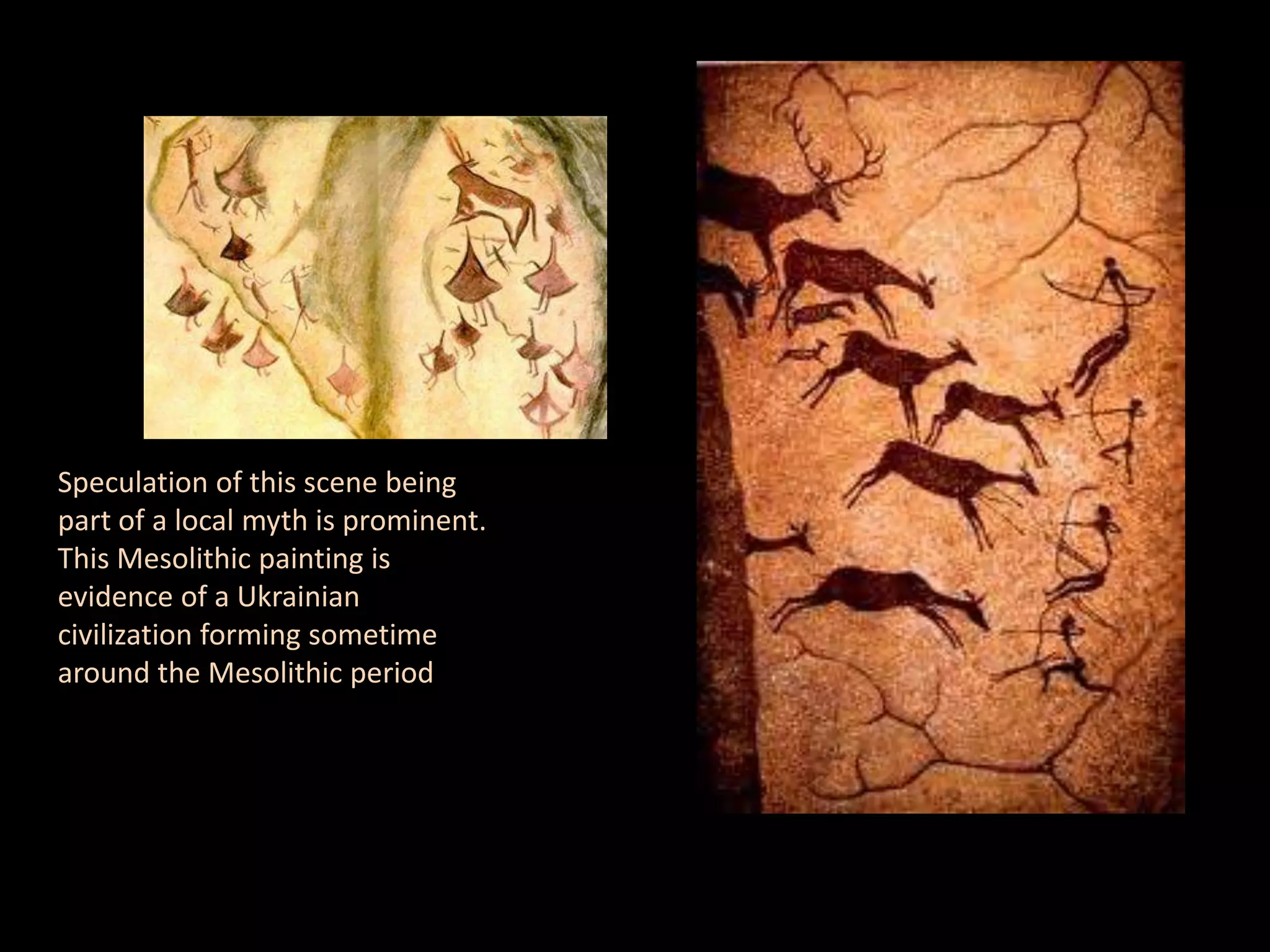 Speculation of this scene being part of a local myth is prominent. This Mesolithic painting is evidence of a Ukrainian civilization forming sometime around the Mesolithic period
