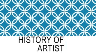 HISTORY OF 
ARTIST 
 