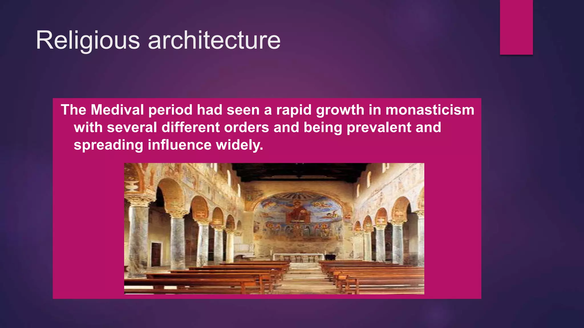 Religious architecture
The Medival period had seen a rapid growth in monasticism
with several different orders and being prevalent and
spreading influence widely.
 