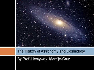 By Prof. Liwayway Memije-Cruz
The History of Astronomy and Cosmology
 