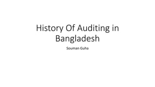 History Of Auditing in
Bangladesh
Souman Guha
 