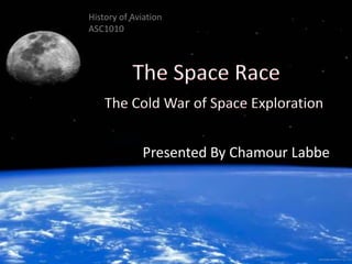 History of Aviation
ASC1010
The Space Race
The Cold War of Space Exploration
Presented By Chamour Labbe
 