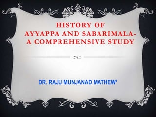 HISTORY OF
AYYAPPA AND SABARIMALA-
A COMPREHENSIVE STUDY
DR. RAJU MUNJANAD MATHEW*
 
