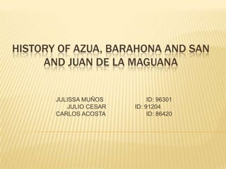 HISTORY OF AZUA, BARAHONA AND SAN
AND JUAN DE LA MAGUANA
JULISSA MUÑOS ID: 96301
JULIO CESAR ID: 91204
CARLOS ACOSTA ID: 86420
 