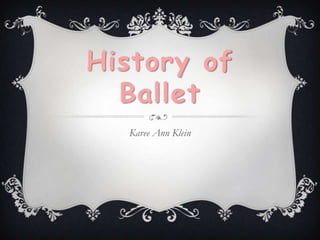 History of Ballet Karee Ann Klein 