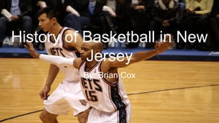 History of Basketball in New
Jersey
By: Brian Cox
 
