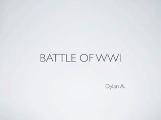 BATTLE OF WWI

          Dylan A.
 