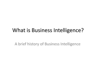 What is Business Intelligence?

 A brief history of Business Intelligence
 