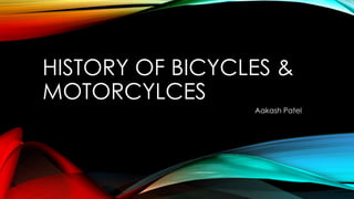 HISTORY OF BICYCLES &
MOTORCYLCES
Aakash Patel

 