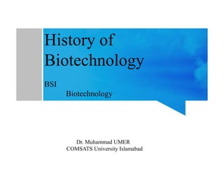 History of
Biotechnology
BSI
Biotechnology
Dr. Muhammad UMER
COMSATS University Islamabad
 