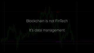Blockchain is not FinTech
It’s data management
 