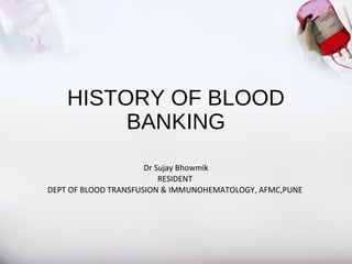 HISTORY OF BLOOD
BANKING
Dr Sujay Bhowmik
RESIDENT
DEPT OF BLOOD TRANSFUSION & IMMUNOHEMATOLOGY, AFMC,PUNE
 