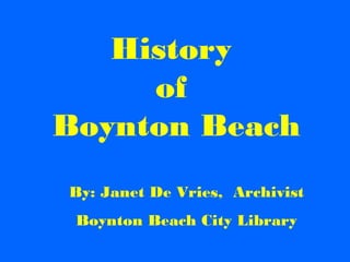 History
     of
Boynton Beach
By: Janet De Vries, Archivist
 Boynton Beach City Library
 