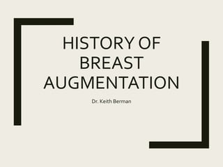 HISTORY OF
BREAST
AUGMENTATION
Dr. Keith Berman
 