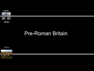 500 BC
CELTS
3100 BC
Pre-Roman Britain
 
