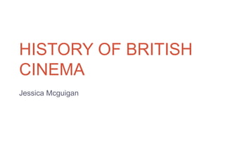 HISTORY OF BRITISH
CINEMA
Jessica Mcguigan
 
