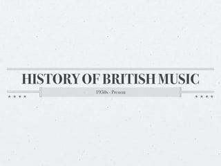 HISTORY OF BRITISH MUSIC
          1950s - Present
 