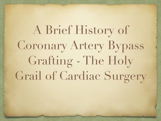A Brief History of
Coronary Artery Bypass
Grafting - The Holy
Grail of Cardiac Surgery
 