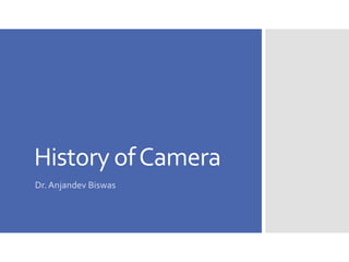 History ofCamera
Dr.Anjandev Biswas
 