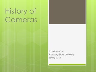History of
Cameras



             Courtney Carr
             Frostburg State University
             Spring 2012
 