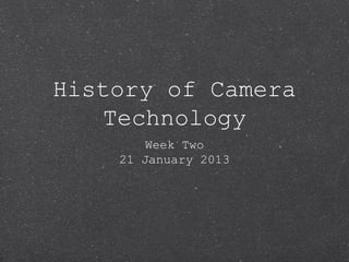 History of Camera
    Technology
       Week Two
    21 January 2013
 