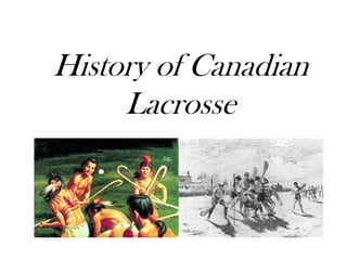 History of Canadian
Lacrosse
 