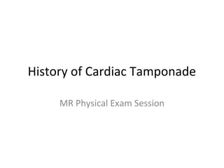History of Cardiac Tamponade
MR Physical Exam Session
 