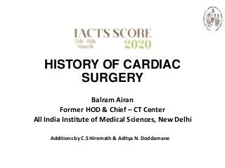 HISTORY OF CARDIAC
SURGERY
Balram Airan
Former HOD & Chief – CT Center
All India Institute of Medical Sciences, New Delhi
Additions by C.S Hiremath & Aditya N. Doddamane
 
