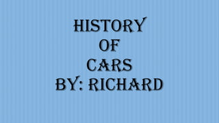 History
of
cars
By: RIchard
 