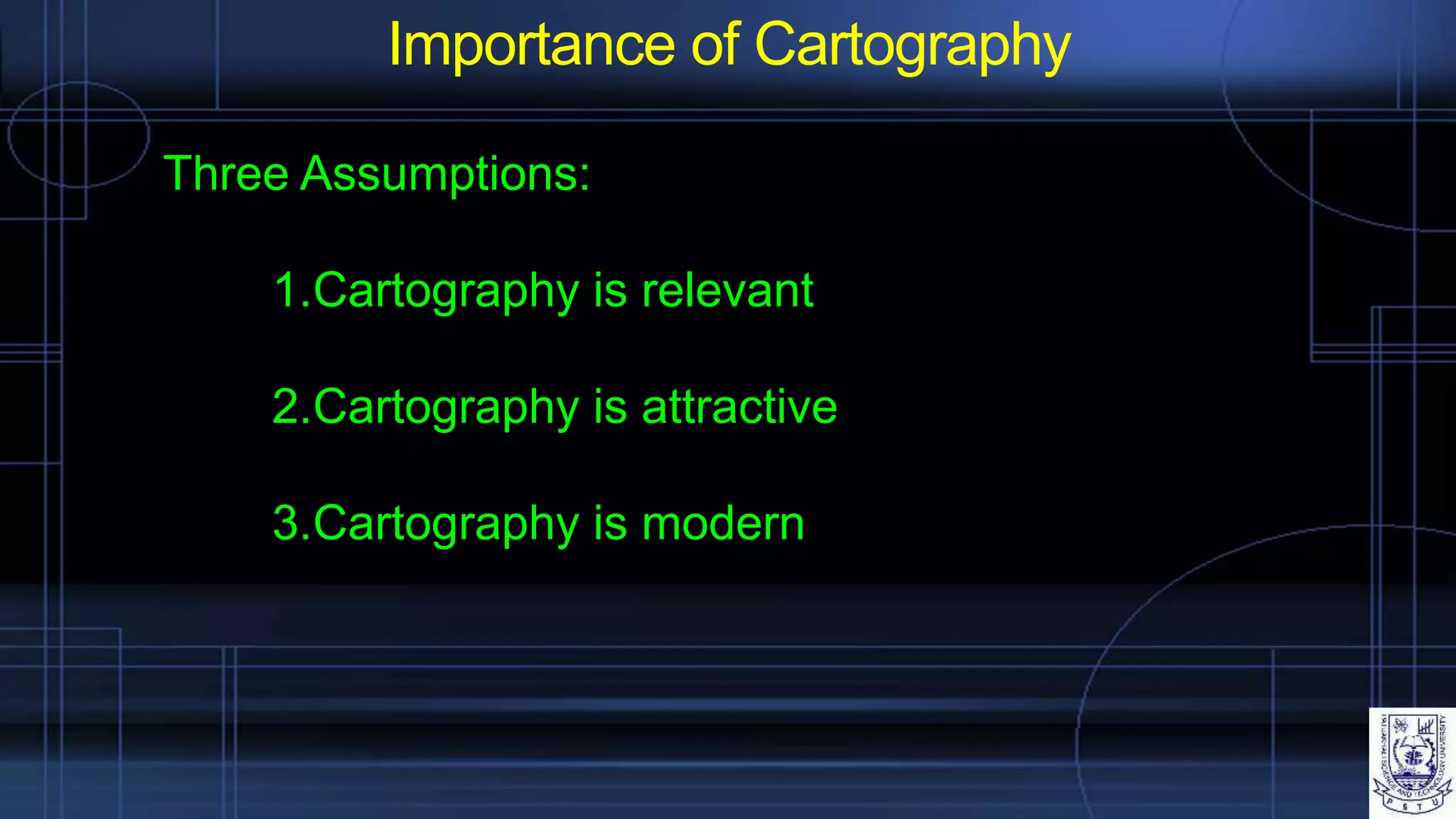 Importance of Cartography
Three Assumptions:
1.Cartography is relevant
2.Cartography is attractive
3.Cartography is modern
 