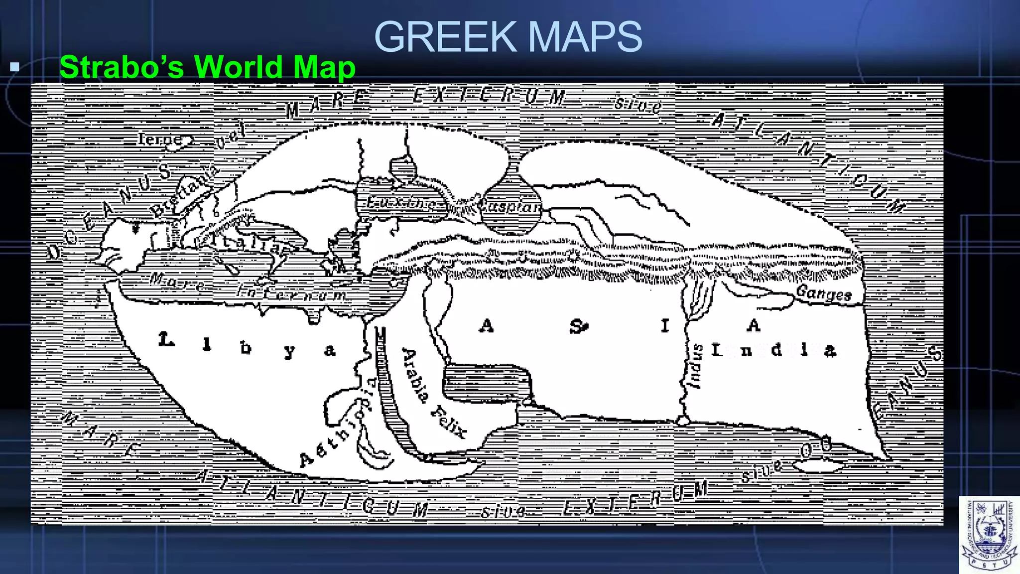 GREEK MAPS
 Strabo’s World Map
 