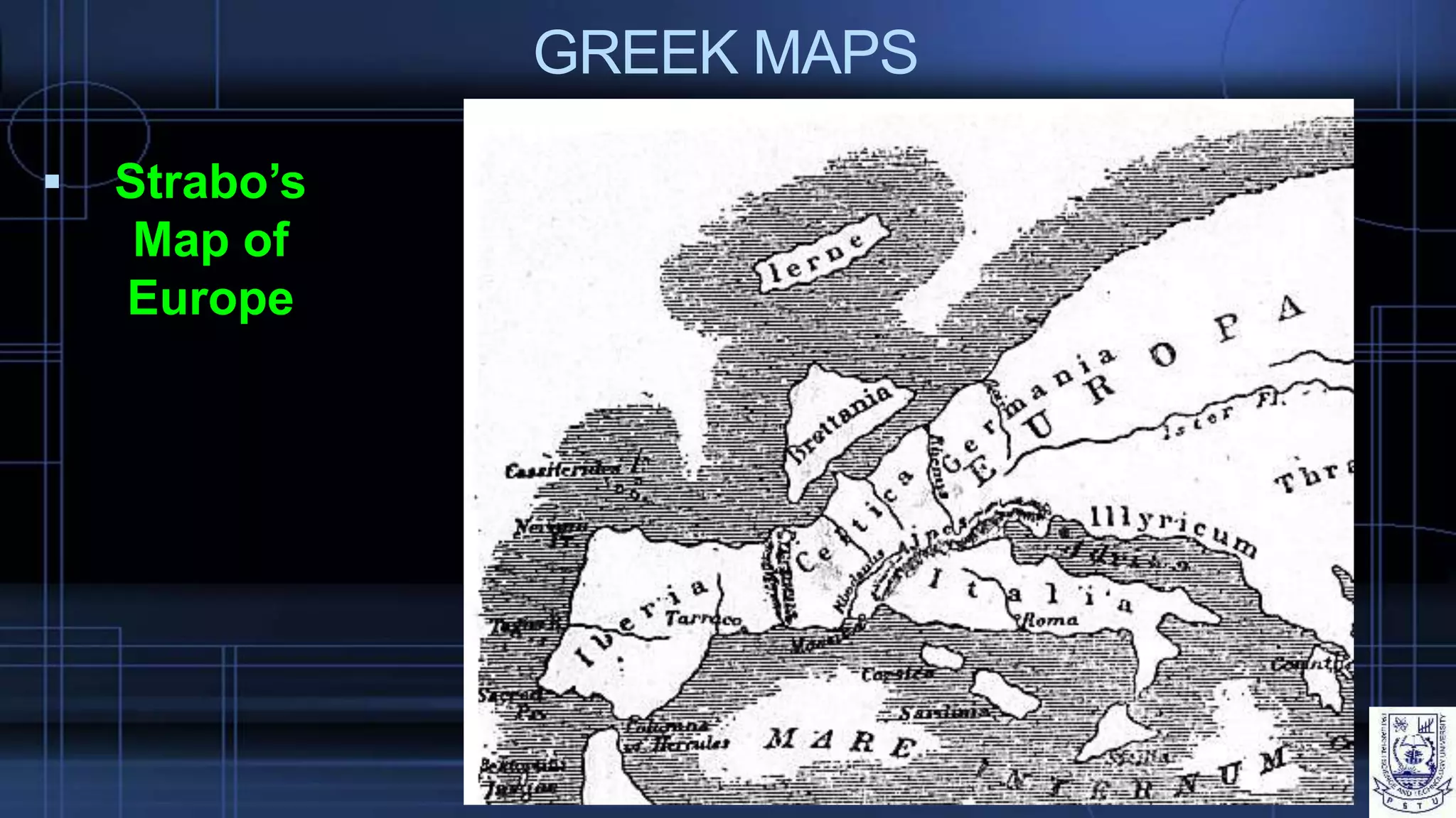 GREEK MAPS
 Strabo’s
Map of
Europe
 