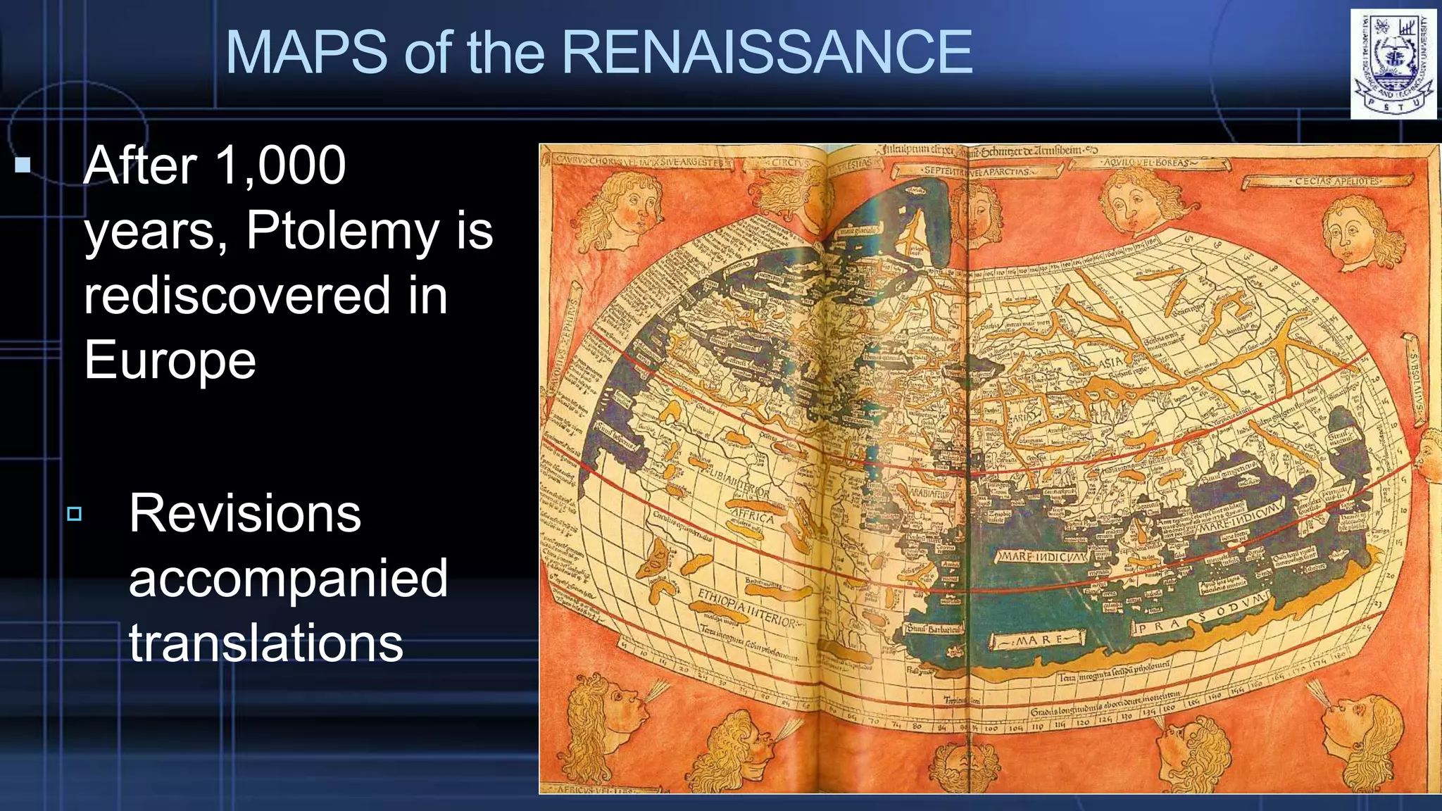 MAPS of the RENAISSANCE
 After 1,000
years, Ptolemy is
rediscovered in
Europe
 Revisions
accompanied
translations
 