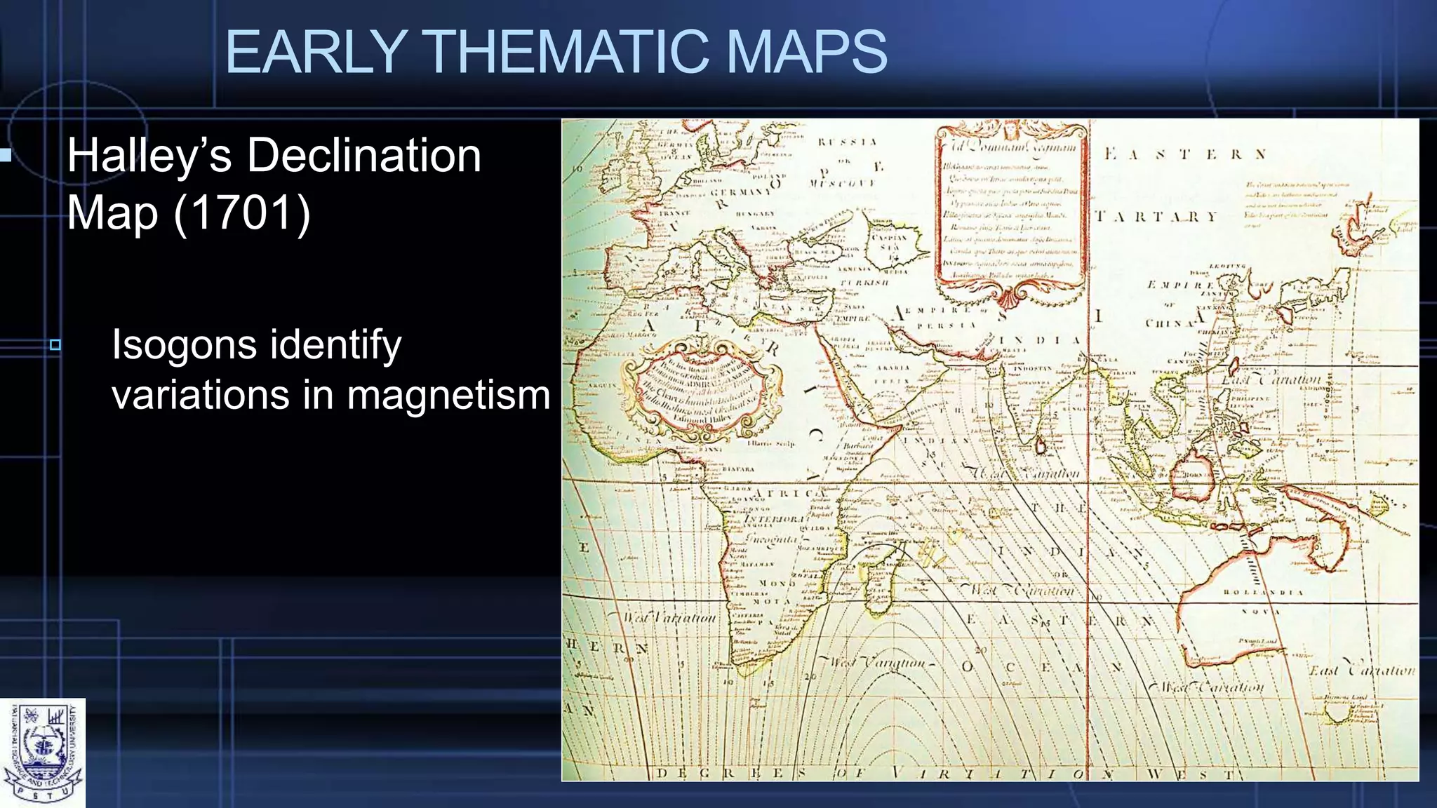 EARLY THEMATIC MAPS
 Halley’s Declination
Map (1701)
 Isogons identify
variations in magnetism
 