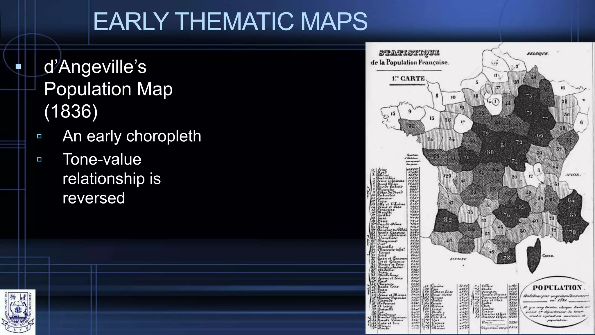 EARLY THEMATIC MAPS
 d’Angeville’s
Population Map
(1836)
 An early choropleth
 Tone-value
relationship is
reversed
 