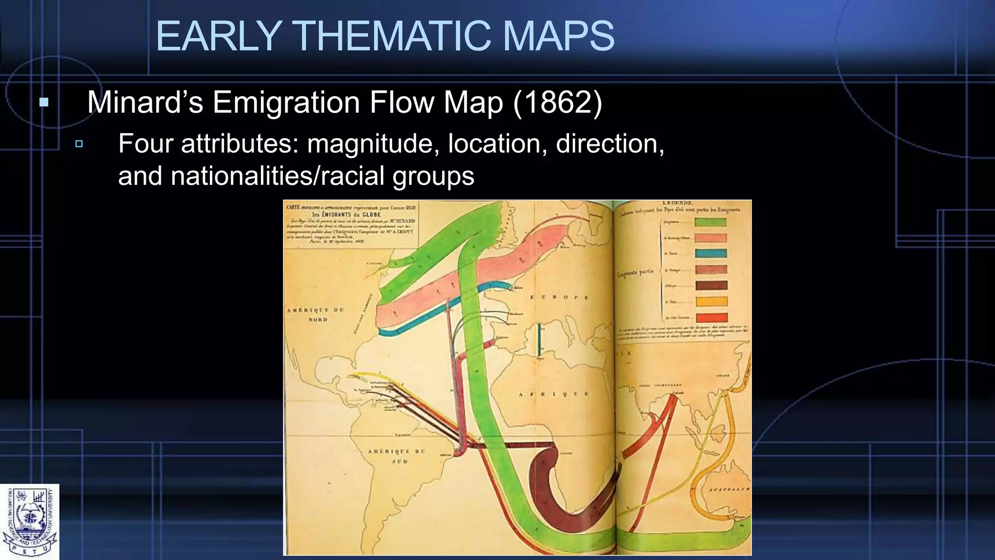EARLY THEMATIC MAPS
 Minard’s Emigration Flow Map (1862)
 Four attributes: magnitude, location, direction,
and nationalities/racial groups
 