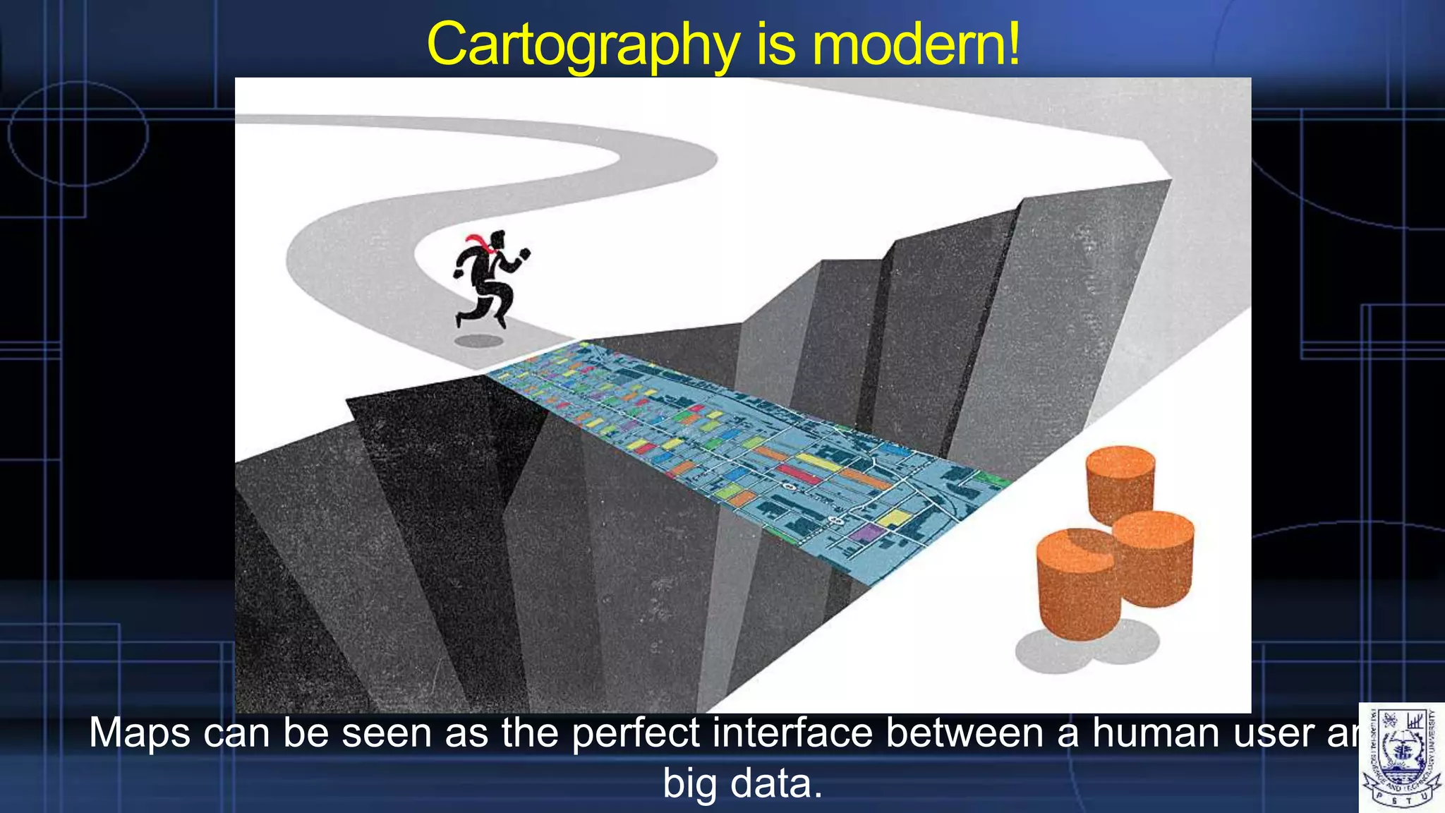 Cartography is modern!
Maps can be seen as the perfect interface between a human user and
big data.
 