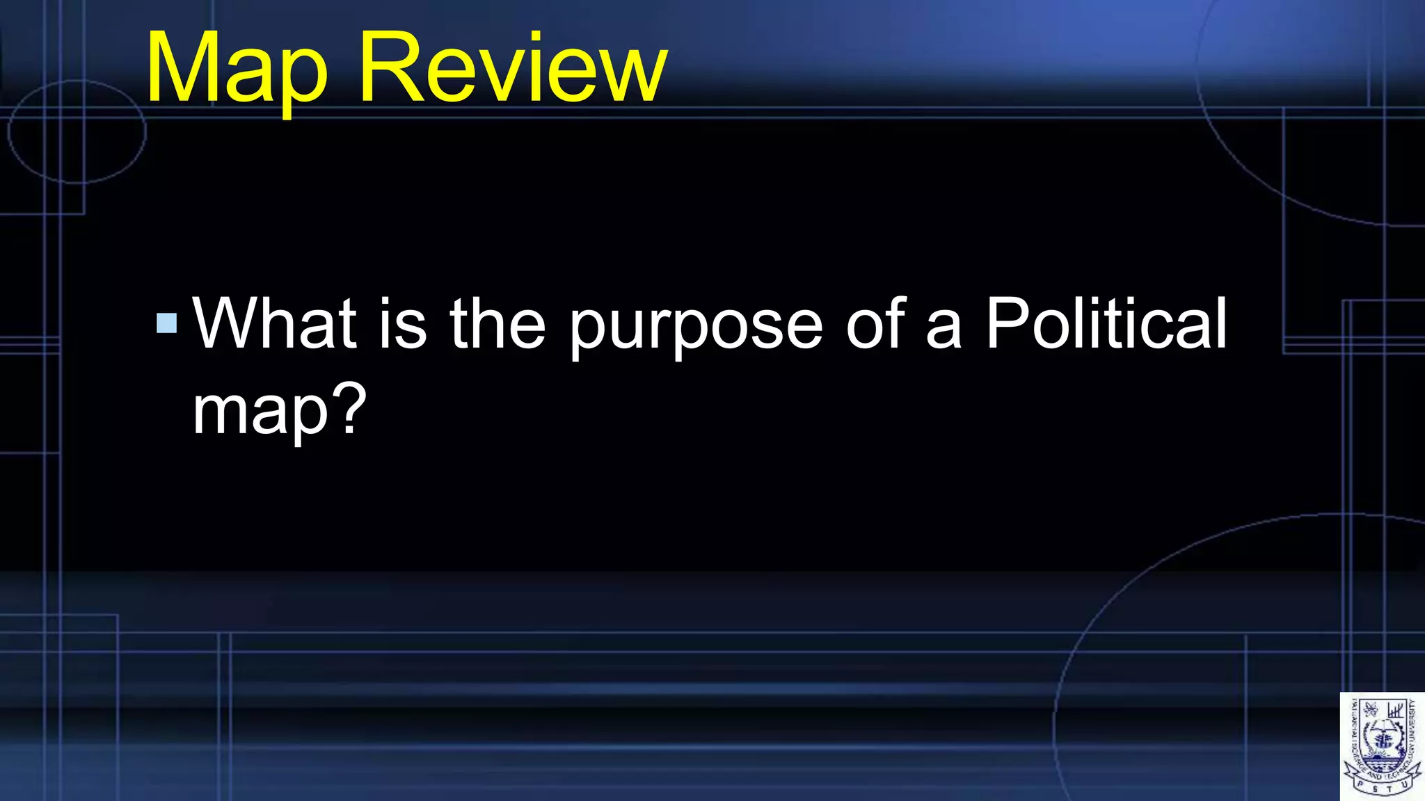Map Review
What is the purpose of a Political
map?
 