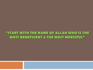 ““START WITH THE NAME OF ALLAH WHO IS THESTART WITH THE NAME OF ALLAH WHO IS THE
MOST BENEFICENT & THE MOST MERCIFUL”MOST BENEFICENT & THE MOST MERCIFUL”
 
