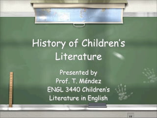 History of Children’s
     Literature
        Presented by
      Prof. T. Méndez
   ENGL 3440 Children’s
    Literature in English
 