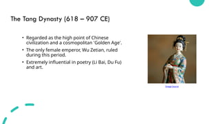 The Tang Dynasty (618 – 907 CE)
• Regarded as the high point of Chinese
civilization and a cosmopolitan 'Golden Age'.
• The only female emperor, Wu Zetian, ruled
during this period.
• Extremely influential in poetry (Li Bai, Du Fu)
and art.
Image Source
 