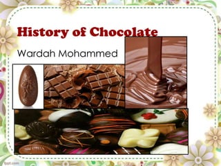 History of Chocolate
Wardah Mohammed
 