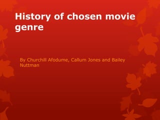 History of chosen movie 
genre 
By Churchill Afodume, Callum Jones and Bailey 
Nuttman 
 