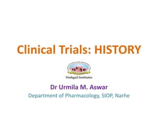 Clinical Trials: HISTORY
Dr Urmila M. Aswar
Department of Pharmacology, SIOP, Narhe
 