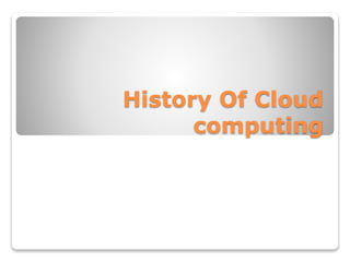 History Of Cloud
computing
 