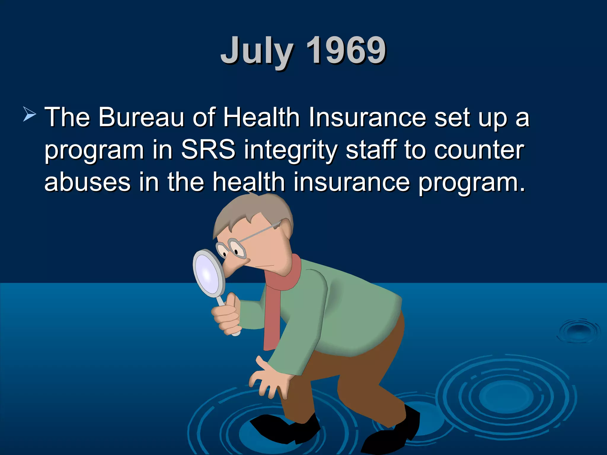 July 1969July 1969
 The Bureau of Health Insurance set up aThe Bureau of Health Insurance set up a
program in SRS integrity staff to counterprogram in SRS integrity staff to counter
abuses in the health insurance program.abuses in the health insurance program.
 